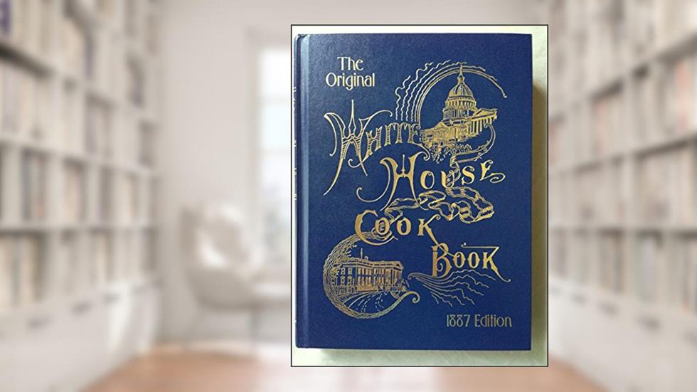WHITE HOUSE COOK BOOK - 1887 Edition - a Comprehensive Cyclopedia of Information for the Home, written by Mrs. F.L. Gillette