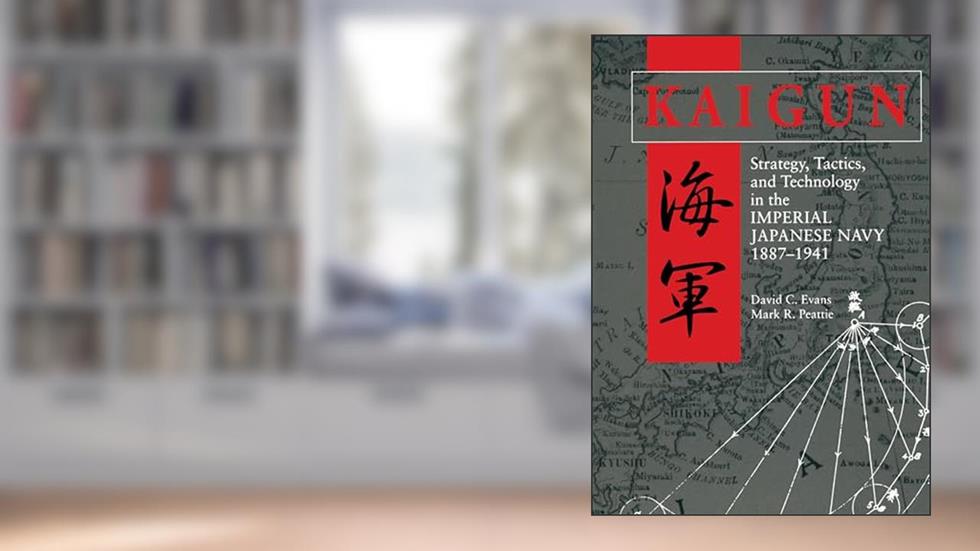 Kaigun: Strategy, Tactics, and Technology in the Imperial Japanese Navy, 1887-1941, written by David C. Evans; David Peattie