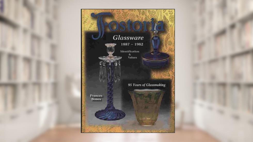 Fostoria Glassware, 1887-1982: Identification & Values, written by Frances Bones