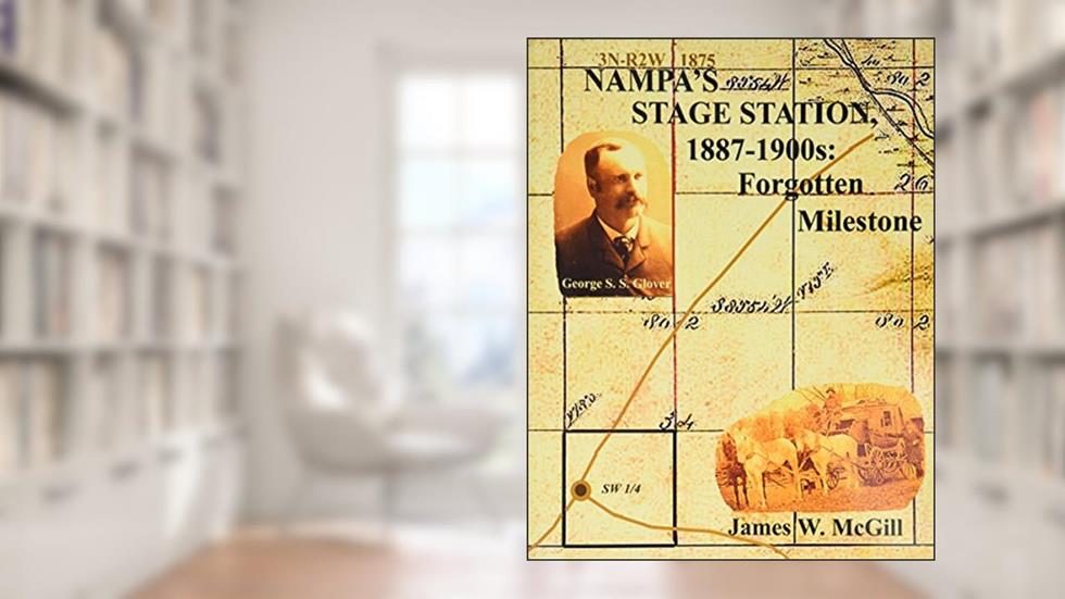 NAMPA'S STAGE STATION, 1887-1900s: A Forgotten Milestone, written by James W. McGill