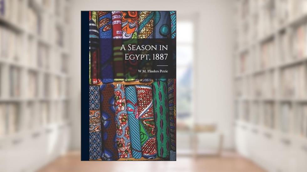 A Season in Egypt, 1887, written by W M Flinders Petrie