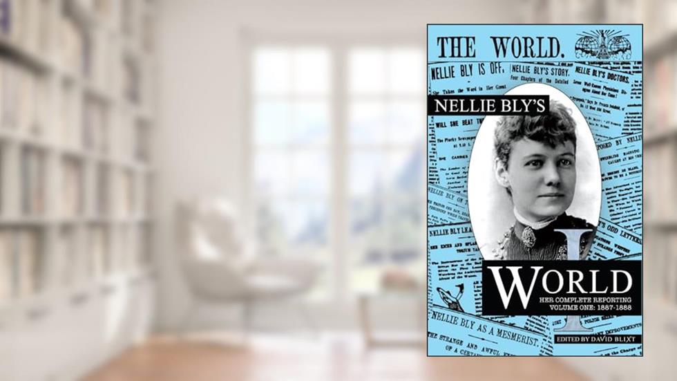 Nellie Bly's World: Her Complete Reporting 1887-1888, written by Nellie Bly