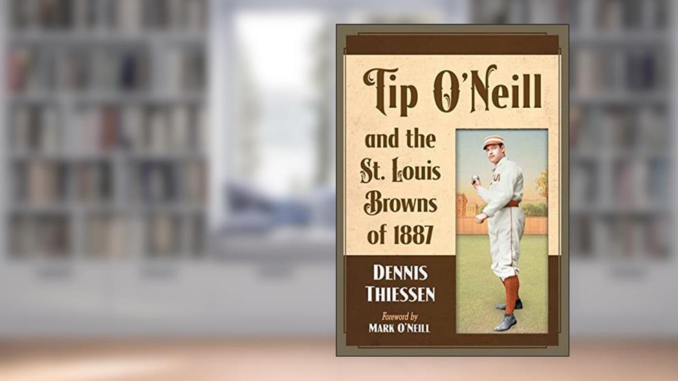 Tip O'Neill and the St. Louis Browns of 1887, written by Dennis Thiessen
