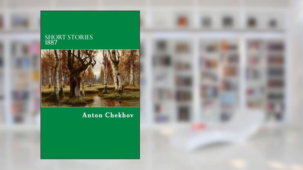 Short Stories 1887 (The Complete Short Stories of Anton Chekhov), written by Anton Chekhov