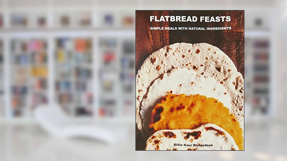 FLATBREAD FEASTS: SIMPLE RECIPES NATURAL INGREDIENTS, written by Billie Kaur Richardson
