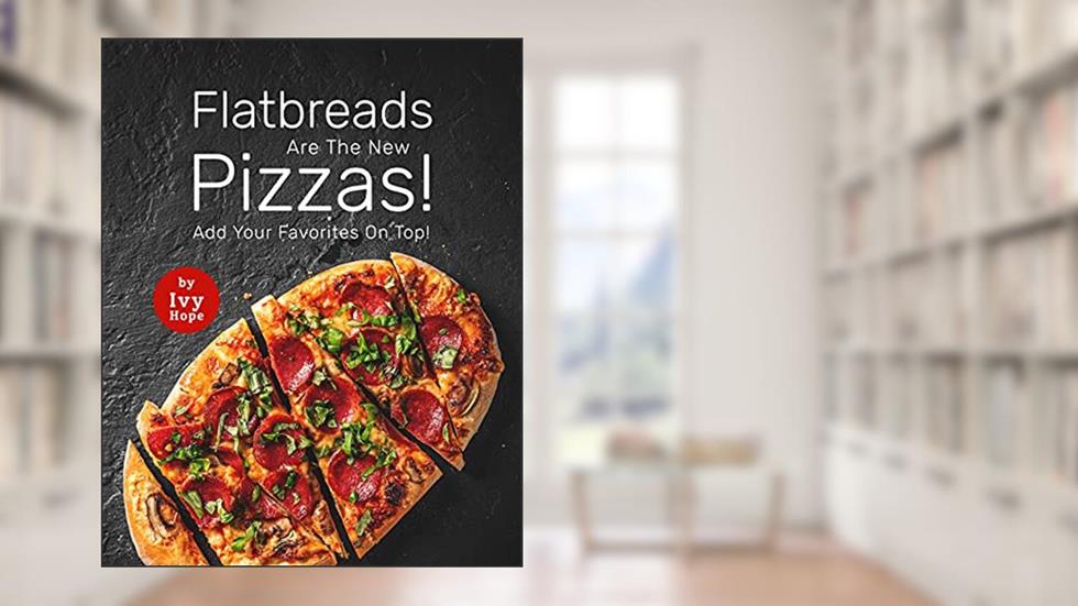 Flatbreads Are The New Pizzas!: Add Your Favorites On Top!, written by Ivy Hope