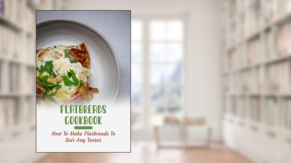 Flatbreads Cookbook: How To Make Flatbreads To Suit Any Tastes, written by Blair Sisto