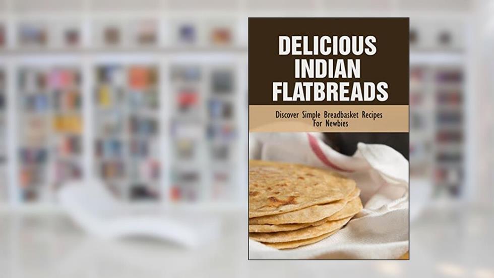 Delicious Indian Flatbreads: Discover Simple Breadbasket Recipes For Newbies, written by Richard Gerkin