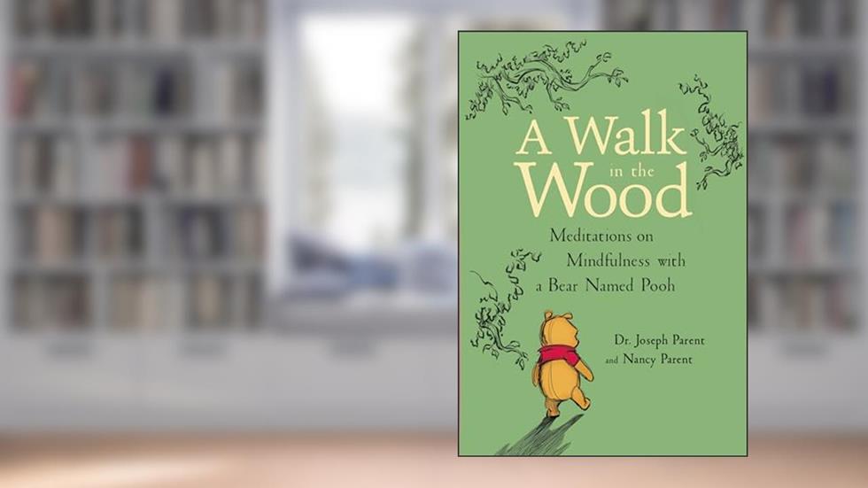 A Walk in the Wood: Meditations on Mindfulness with a Bear Named Pooh, written by Joseph Parent