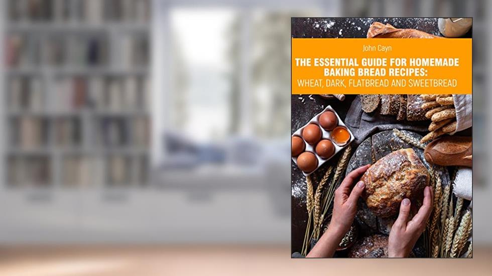The essential guide for homemade baking bread recipes: wheat, dark, flatbread and sweetbread., written by John ?ayn