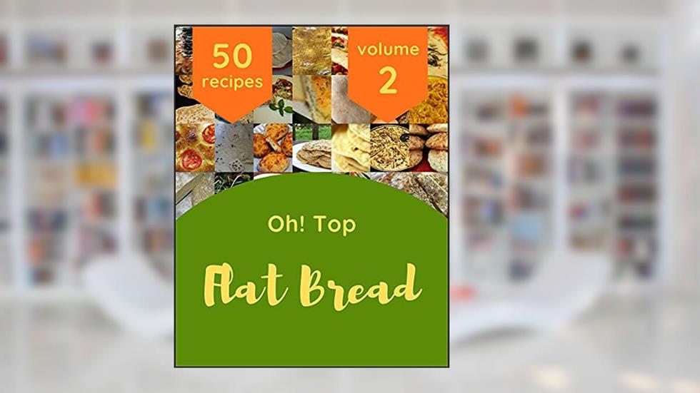 Oh! Top 50 Flat Bread Recipes Volume 2: A Flat Bread Cookbook You Won't be Able to Put Down, written by Jacquiline E. James