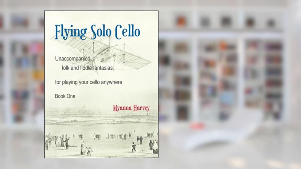 Flying Solo Cello, Unaccompanied Folk and Fiddle Fantasias for Playing Your Cello Anywhere, Book One, written by Myanna Harvey
