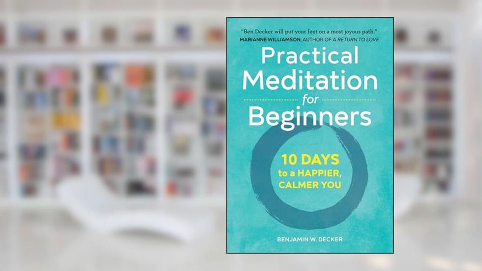 Practical Meditation for Beginners: 10 Days to a Happier, Calmer You, written by Benjamin W. Decker