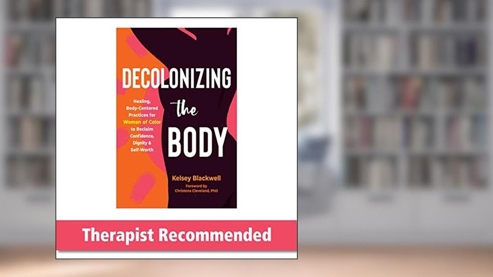 Decolonizing the Body: Healing, Body-Centered Practices for Women of Color to Reclaim Confidence, Dignity, and Self-Worth, written by Kelsey Blackwell