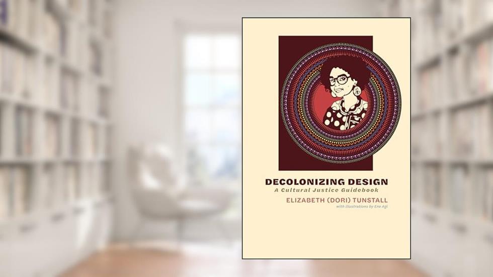 Decolonizing Design: A Cultural Justice Guidebook, written by Elizabeth (Dori) Tunstall