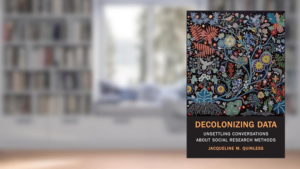 Decolonizing Data: Unsettling Conversations about Social Research Methods, written by Jacqueline M. Quinless