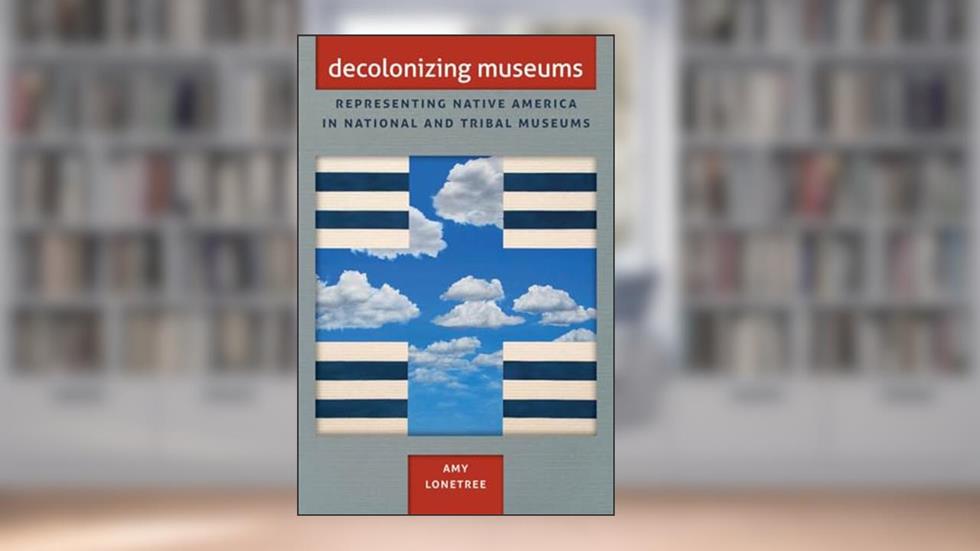 Decolonizing Museums: Representing Native America in National and Tribal Museums (First Peoples, New Directions in Indigenous Studies), written by Amy Lonetree