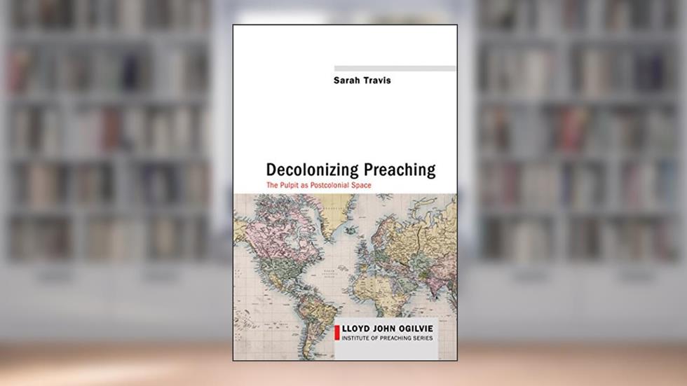 Decolonizing Preaching: Decolonizing Preaching The Pulpit as Postcolonial Space (Lloyd John Ogilvie Institute of Preaching Series Book 6), written by Sarah Travis
