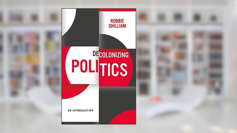 Decolonizing Politics: An Introduction, written by Robbie Shilliam