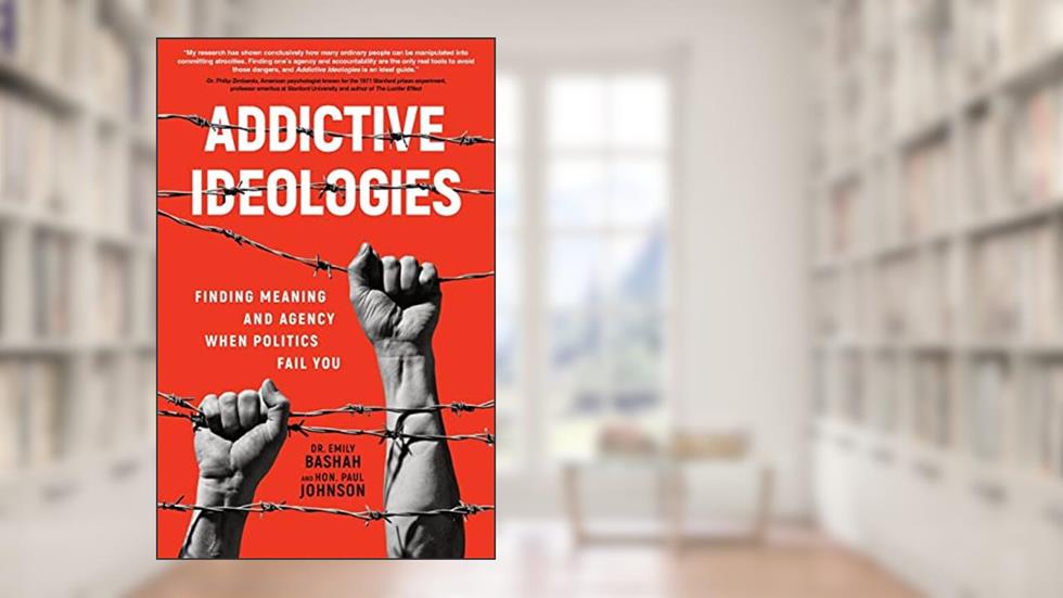 Addictive Ideologies: Finding Meaning and Agency When Politics Fail You, written by Dr.  Emily Bashah; Hon. Paul Johnson