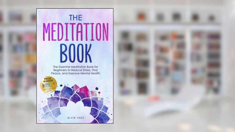 The Meditation Book: The Essential Meditation for Beginners to Find Peace, Reduce Stress, and Improve Mental Health (Higher Consciousness Meditation), written by Blair Abee