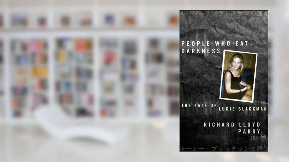 People Who Eat Darkness: The Fate of Lucie Blackman, written by Richard Lloyd Parry