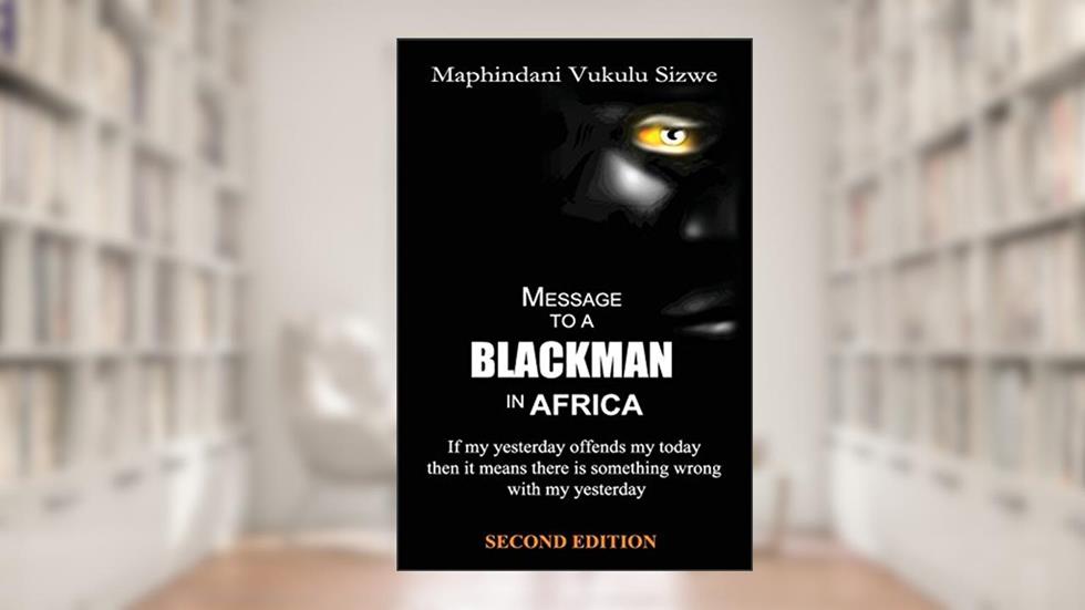 Message to a Blackman in Africa, 2nd edition: Re-educating the miseducated Blackman into an African, written by Mr Vukulu Sizwe Maphindani