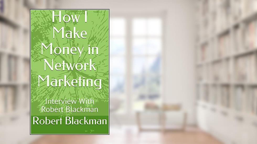 How I Make Money in Network Marketing: Interview With Robert Blackman, written by Robert Blackman