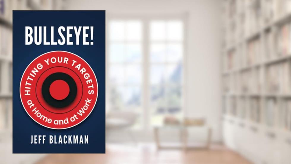 Bullseye!: Hitting Your Targets at Home and at Work, written by Jeff Blackman