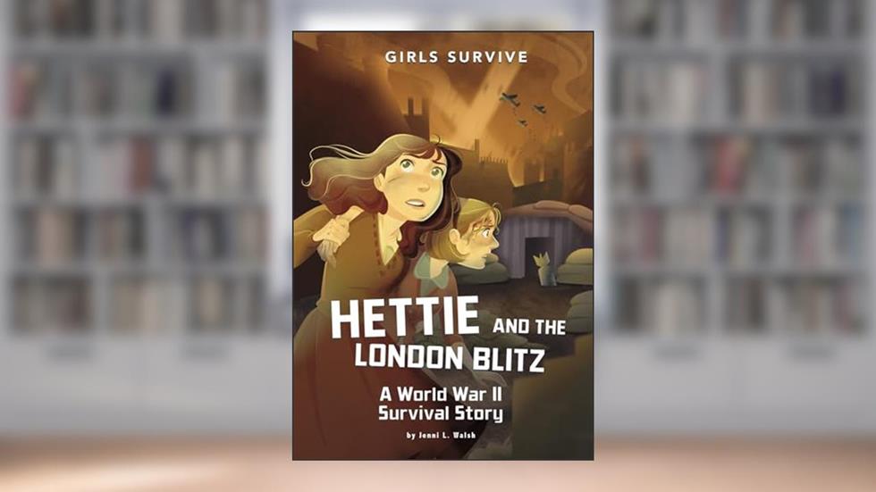 Hettie and the London Blitz: A World War II Survival Story (Girls Survive), written by Jenni L Walsh