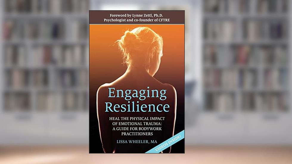 Engaging Resilience: Heal the Physical Impact of Emotional Trauma: A Guide for Bodywork Practitioners, written by Lissa Wheeler MA