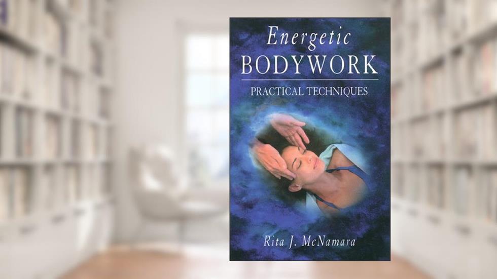 Energetic Bodywork: Practical Techniques, written by Rita J. McNamara