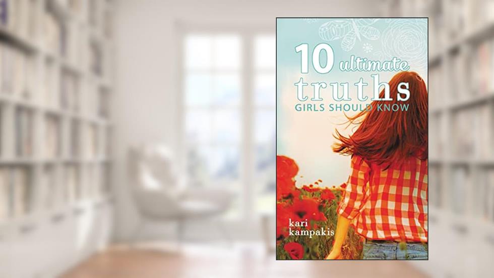 10 Ultimate Truths Girls Should Know, written by Kari Kampakis