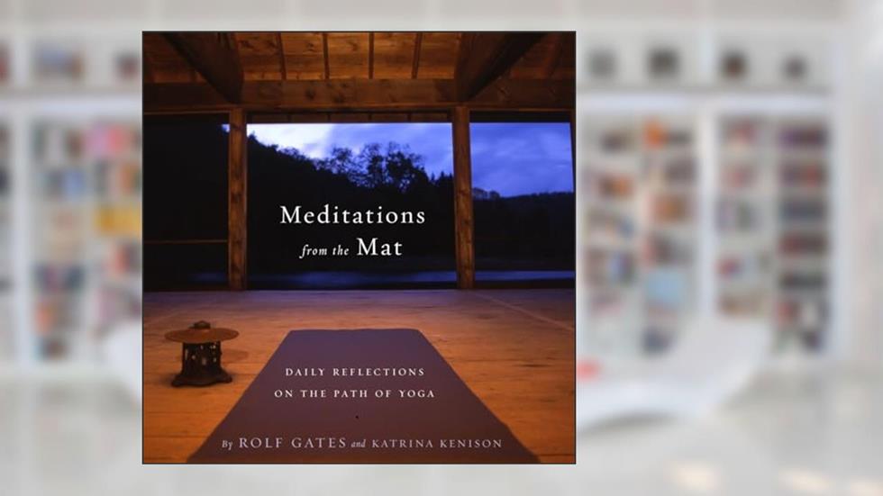 Meditations from the Mat: Daily Reflections on the Path of Yoga, written by Rolf Gates; Katrina Kenison