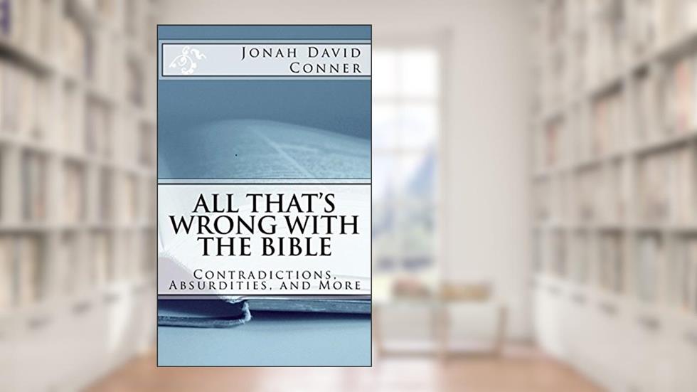All That's Wrong with the Bible: Contradictions, Absurdities, and More, written by Jonah David Conner