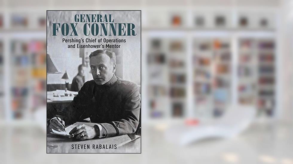 General Fox Conner: Pershing's Chief of Operations and Eisenhower's Mentor (The Generals Book 3), written by Steven Rabalais