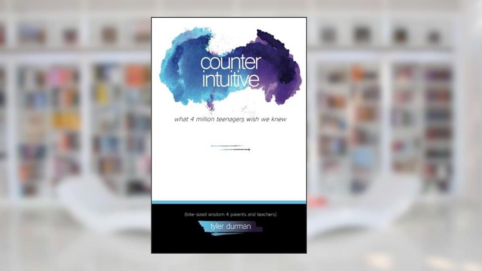 Counterintuitive - What 4 million teenagers wish we knew.: (bite-sized wisdom 4 parents and teachers), written by Tyler Durman