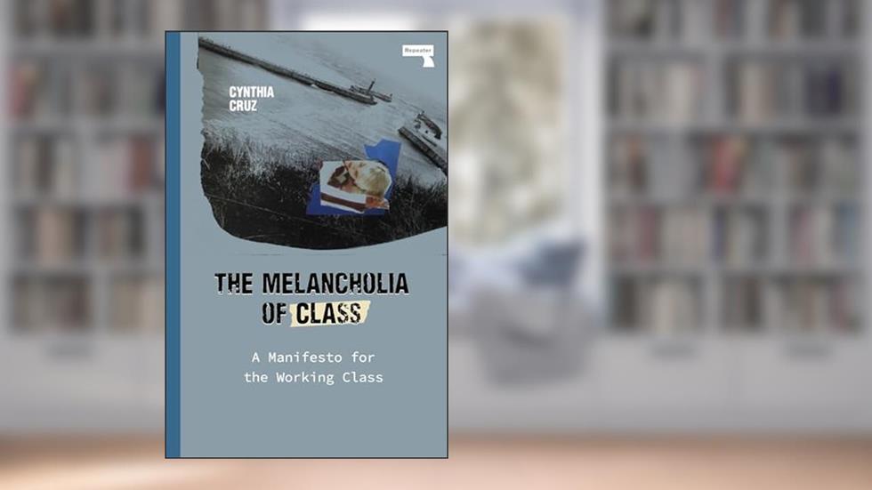 The Melancholia of Class: A Manifesto for the Working Class, written by Cynthia Cruz