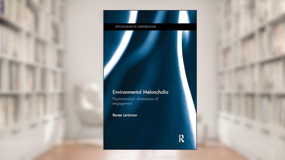 Environmental Melancholia: Psychoanalytic dimensions of engagement (Psychoanalytic Explorations), written by Renee Lertzman
