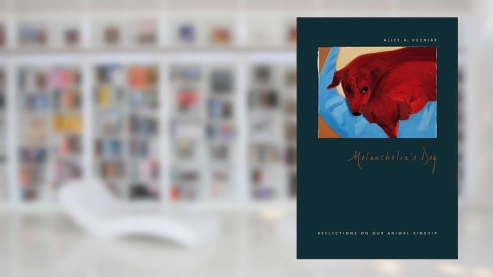 Melancholia's Dog: Reflections on Our Animal Kinship, written by Alice A. Kuzniar