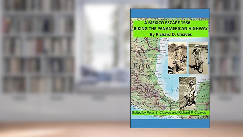 A Mexico Escape 1936: Biking the Pan American Highway, written by Richard D. Cleaves; Richard P. Cleaves