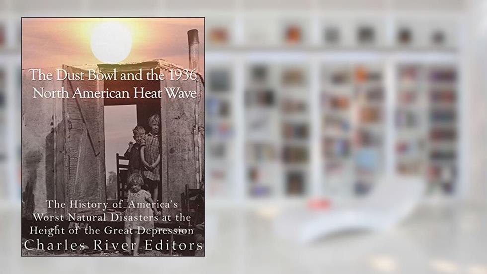 The Dust Bowl and the 1936 North American Heat Wave: The History of America's Worst Natural Disasters at the Height of the Great Depression, written by Charles River Editors