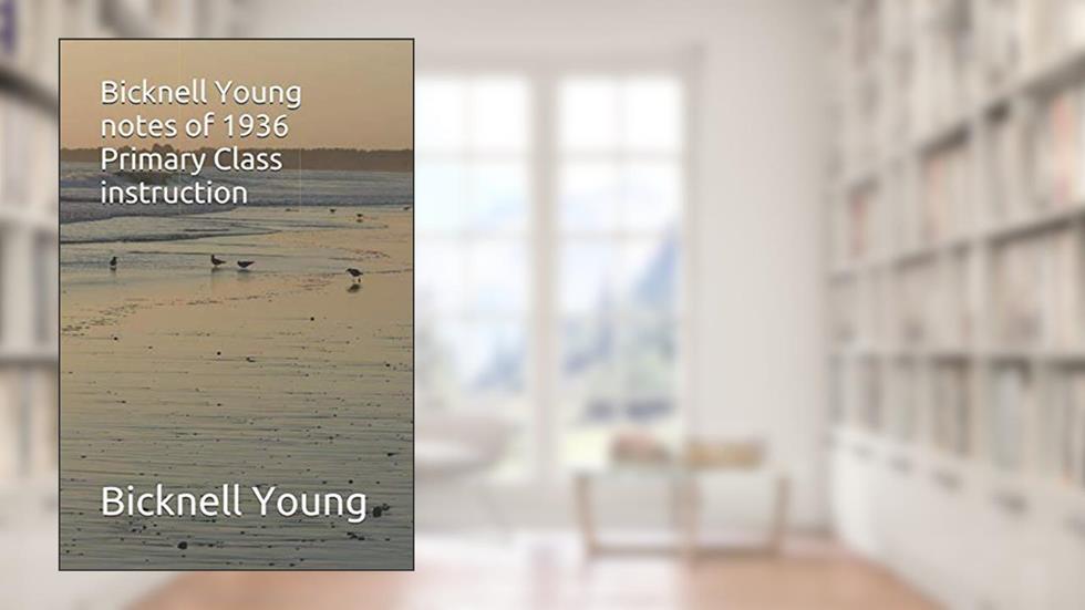 Bicknell Young Notes of 1936 Primary Class Instruction, written by Mr Bicknell Young