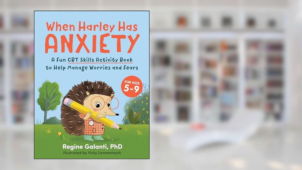 When Harley Has Anxiety: A Fun CBT Skills Activity Book to Help Manage Worries and Fears (For Kids 5-9), written by Regine Galanti PhD