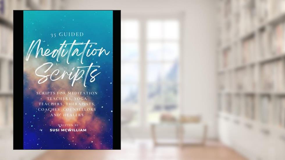 35 Guided Meditation Scripts: Scripts for Meditation Teachers, Yoga Teachers, Therapists, Coaches, Counsellors and Healers, written by Susi McWilliam