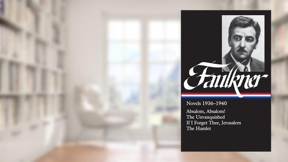 William Faulkner : Novels 1936-1940 : Absalom, Absalom! / The Unvanquished / If I Forget Thee, Jerusalem / The Hamlet (Library of America), written by William Faulkner