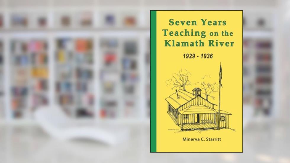 Seven Years Teaching on the Klamath River 1929 - 1936, written by Minerva Starritt