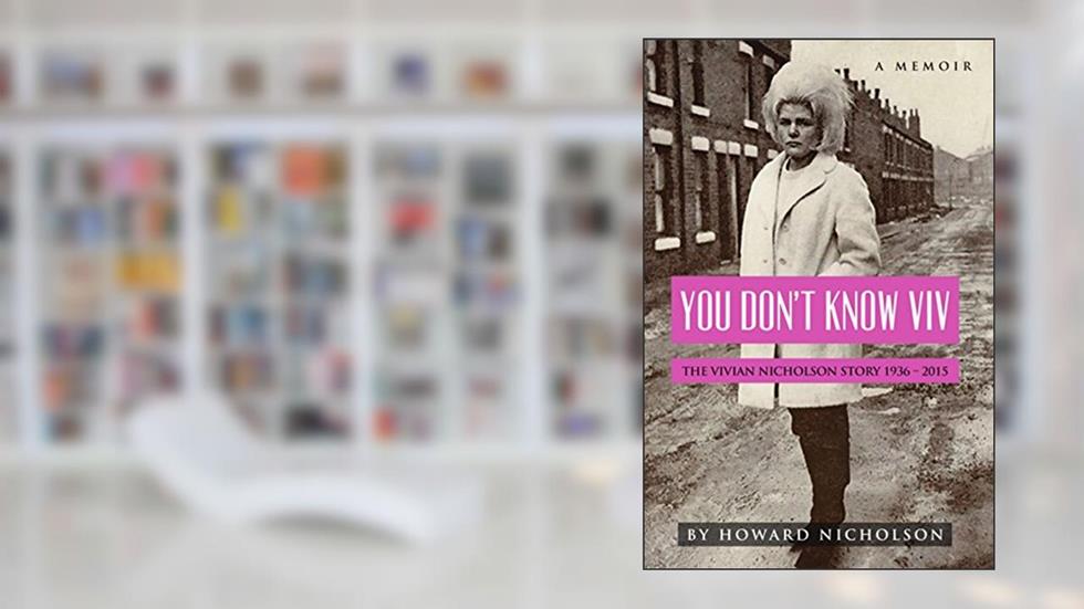 You Don't Know Viv: The Vivian Nicholson Story 1936 - 2015, written by Howard Nicholson
