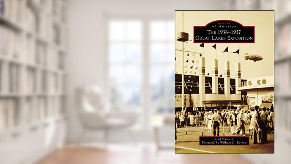 The 1936-1937 Great Lakes Exposition (Images of America), written by Brad Schwartz