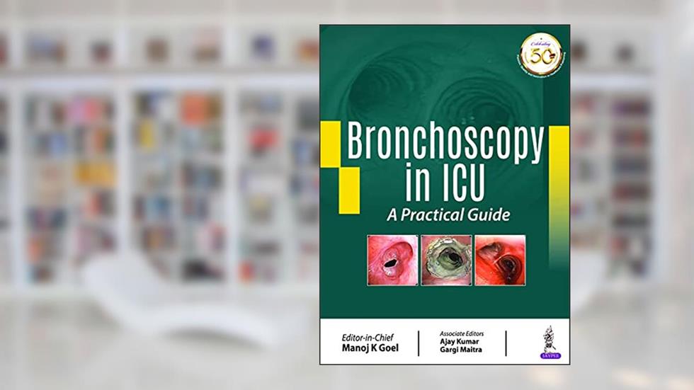 Bronchoscopy in ICU: A Practical Guide, written by Manoj K Goel; Ajay Kumar; Gargi Maitra